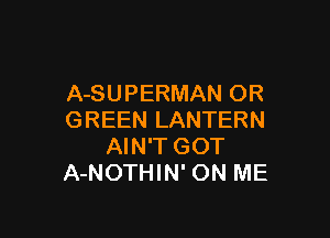 A-SUPERMAN OR

GREEN LANTERN
AIN'T GOT
A-NOTHIN' ON ME