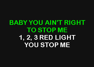 BABY YOU AIN'T RIGHT
TO STOP ME

1, 2, 3 RED LIGHT
YOU STOP ME