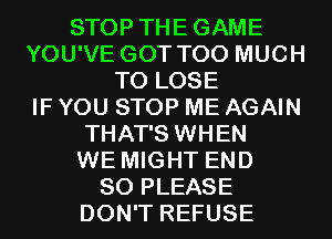STOP THEGAME
YOU'VE GOT TOO MUCH
TO LOSE
IF YOU STOP ME AGAIN
THAT'S WHEN
WE MIGHT END
80 PLEASE
DON'T REFUSE