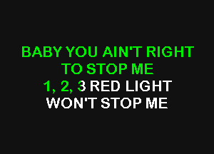 BABY YOU AIN'T RIGHT
TO STOP ME

1, 2, 3 RED LIGHT
WON'T STOP ME