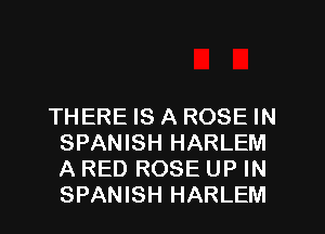 THERE IS A ROSE IN
SPANISH HARLEM
A RED ROSE UP IN
SPANISH HARLEM