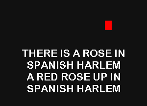 THERE IS A ROSE IN
SPANISH HARLEM
A RED ROSE UP IN
SPANISH HARLEM