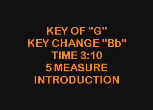 KEY OF G
KEY CHANGE Bb

TIME 3I10
SMEASURE
INTRODUCTION