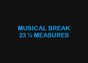 MUSICAL BREAK

23 Vz MEASURES