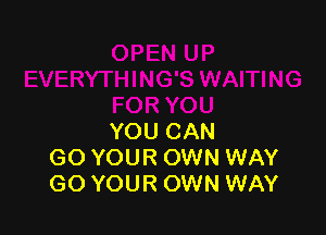 YOU CAN
GO YOUR OWN WAY
GO YOUR OWN WAY