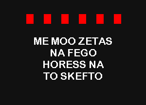 ME MOO ZETAS

NA FEGO
HORESS NA
TO SKEFTO