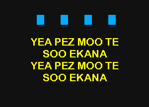 D E El D
YEAPEZMOOTE

SOO EKANA
YEA PEZ MOO TE
SOO EKANA