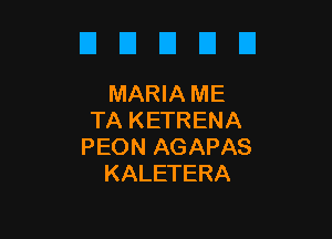 El El El El El
MARIAME

TA KETRENA
PEON AGAPAS
KALETERA