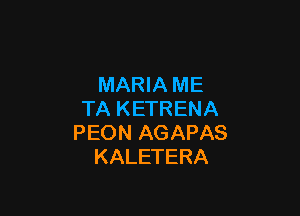 MARIA ME

TA KETRENA
PEON AGAPAS
KALETERA