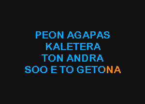 PEON AGAPAS
KALETERA

TON ANDRA
SOO ETO GETONA