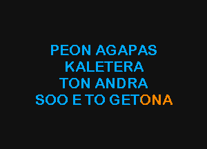 PEON AGAPAS
KALETERA

TON ANDRA
SOO ETO GETONA