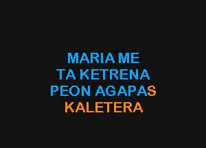 MARIA ME

TA KETRENA
PEON AGAPAS
KALETERA