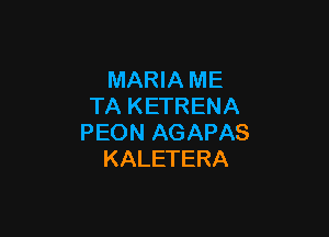 MARIA ME
TA KETRENA

PEON AGAPAS
KALETERA