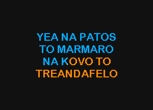 YEA NA PATOS
TO MARMARO

NA KOVO TO
TREANDAFELO