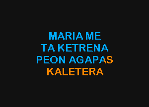 MARIA ME
TA KETRENA

PEON AGAPAS
KALETERA