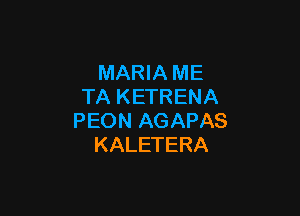 MARIA ME
TA KETRENA

PEON AGAPAS
KALETERA