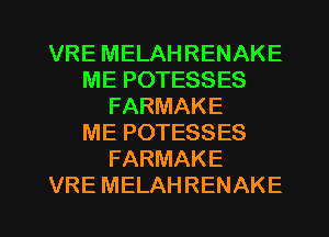 VRE MELAHRENAKE
ME POTESSES
FARMAKE
ME POTESSES
FARMAKE
VRE MELAHRENAKE