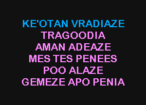 KE'OTAN VRADIAZE
TRAGOODIA
AMAN AD EAZE
MES TES PENEES
POO ALAZE

GEMEZE APO PENIA l