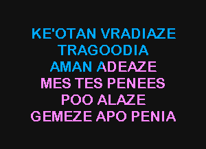 KE'OTAN VRADIAZE
TRAGOODIA
AMAN AD EAZE
MES TES PENEES
POO ALAZE

GEMEZE APO PENIA l