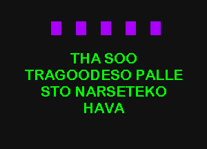 THA SOO

TRAGOODESO PALLE
STO NARSETEKO
HAVA