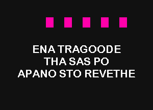 ENATRAGOODE

THA SAS PO
APANO STO REVETHE