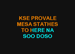 KSE PROVALE
MESA STATH ES

TO HERE NA
800 DOSO