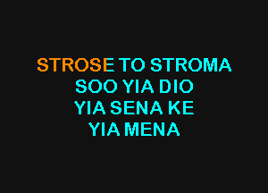 STROSE TO STROMA
SOO YIA DIO

YIA SENA KE
YIA MENA