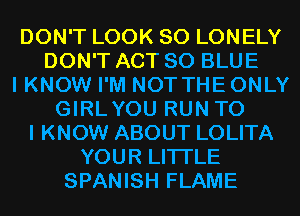 DON'T LOOK SO LONELY
DON'T ACT 80 BLUE
I KNOW I'M NOT THE ONLY
GIRLYOU RUN TO
I KNOW ABOUT LOLITA
YOUR LITI'LE
SPANISH FLAME