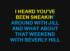 I HEARD YOU'VE
BEEN SNEAKIN'
AROUND WITH JILL
AND WHAT ABOUT
THATWEEKEND
WITH BEVERLY HILL