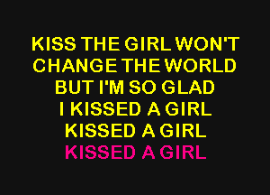 KISS THEGIRLWON'T
CHANGETHEWORLD
BUT I'M SO GLAD
I KISSED A GIRL
KISSED AGIRL