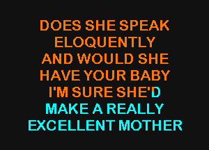 DOES SHE SPEAK
ELOQU ENTLY
AND WOULD SHE
HAVE YOUR BABY
I'M SURE SHE'D
MAKE A REALLY
EXC ELLENT MOTHER