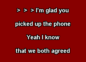 ) t 2) Pm glad you

picked up the phone

Yeah I know

that we both agreed