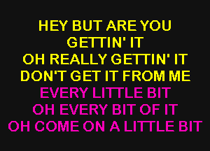 HEY BUT AREYOU
GETI'IN' IT
0H REALLY GETI'IN' IT
DON'T GET IT FROM ME