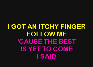 I GOT AN ITCHY FINGER

FOLLOW ME