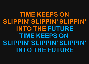 TIME KEEPS 0N
SLIPPIN' SLIPPIN' SLIPPIN'
INTO THE FUTURE
TIME KEEPS 0N
SLIPPIN' SLIPPIN' SLIPPIN'
INTO THE FUTURE