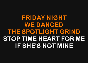 FRIDAY NIGHT
WE DANCED
THESPOTLIGHTGRIND
STOP TIME HEART FOR ME
IF SHE'S NOT MINE