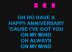 OH HO HAVE A
HAPPY ANNIVERSARY

'CAUSE I'VE GOT YOU
ON MY MIND
OH ALWAYS
ON MY MIND