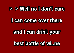 .3 r Well no I don't care

I can come over there

and I can drink your

best bottle of wi..ne