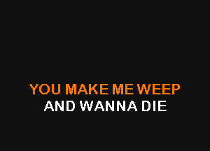 YOU MAKE MEWEEP
AND WANNA DIE