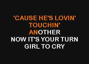 'CAUSE HE'S LOVIN'
TOUCHIN'

ANOTHER
NOW IT'S YOUR TURN
GIRLTO CRY