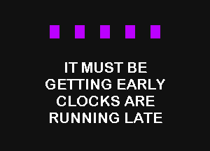 IT MUST BE

GETTING EARLY
CLOCKS ARE
RUNNING LATE