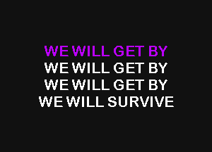 WE WILL GET BY

WE WILL GET BY
WE WILL SURVIVE
