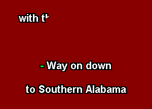 - Way on down

to Southern Alabama