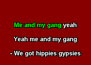 Me and my gang yeah

Yeah me and my gang

- We got hippies gypsies