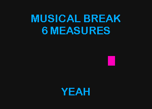 MUSICAL BREAK
6 MEASURES