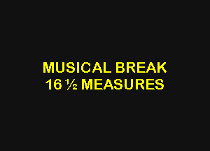 MUSICAL BREAK

16 Vz MEASURES