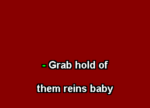 - Grab hold of

them reins baby