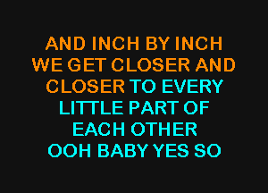 AND INCH BY INCH
WE GET CLOSER AND
CLOSER TO EVERY
LITTLE PART OF
EACH OTHER
OOH BABY YES 80