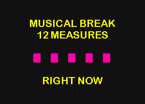 MUSICAL BREAK
12MEASURES

RIGHT NOW