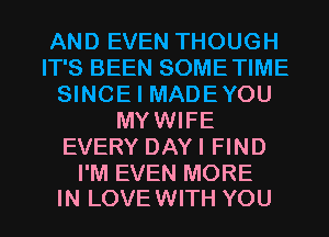 AND EVEN THOUGH
IT'S BEEN SOMETIME
SINCE I MADEYOU
MYWIFE
EVERY DAYI FIND

I'M EVEN MORE
IN LOVE WITH YOU